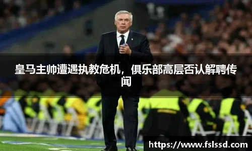 皇马主帅遭遇执教危机，俱乐部高层否认解聘传闻