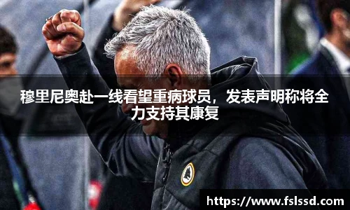 穆里尼奥赴一线看望重病球员，发表声明称将全力支持其康复