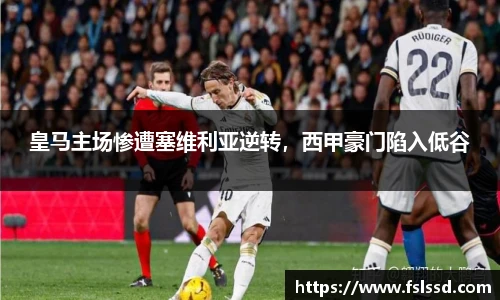 皇马主场惨遭塞维利亚逆转，西甲豪门陷入低谷