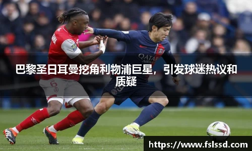 巴黎圣日耳曼挖角利物浦巨星，引发球迷热议和质疑