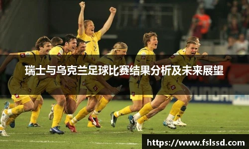 瑞士与乌克兰足球比赛结果分析及未来展望