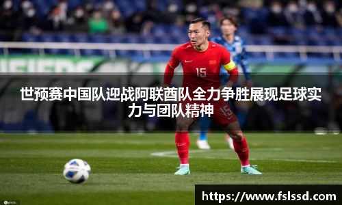 世预赛中国队迎战阿联酋队全力争胜展现足球实力与团队精神