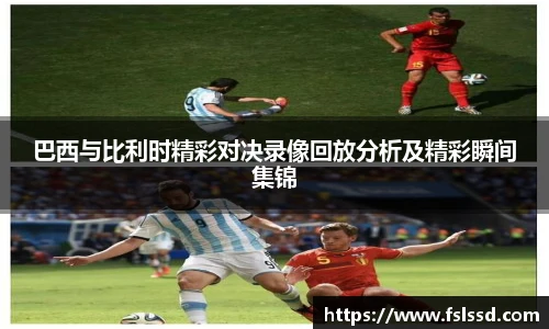 巴西与比利时精彩对决录像回放分析及精彩瞬间集锦