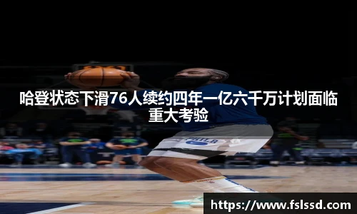 哈登状态下滑76人续约四年一亿六千万计划面临重大考验
