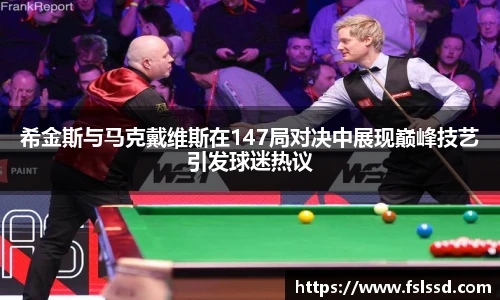 希金斯与马克戴维斯在147局对决中展现巅峰技艺引发球迷热议