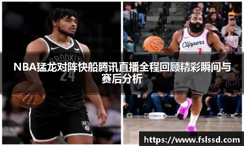 NBA猛龙对阵快船腾讯直播全程回顾精彩瞬间与赛后分析