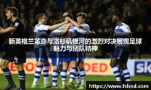 新英格兰革命与洛杉矶银河的激烈对决展现足球魅力与团队精神
