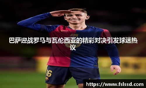 巴萨迎战罗马与瓦伦西亚的精彩对决引发球迷热议