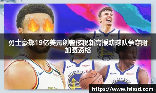 勇士豪掷19亿美元创奢侈税新高援助球队争夺附加赛资格