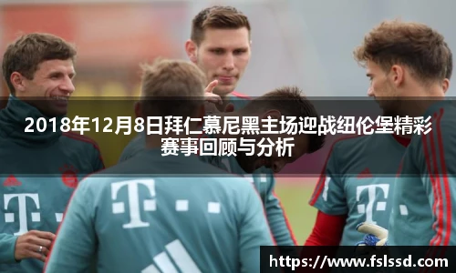 2018年12月8日拜仁慕尼黑主场迎战纽伦堡精彩赛事回顾与分析