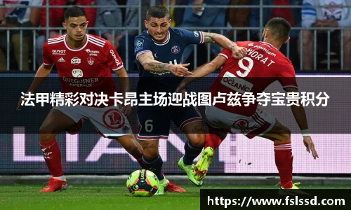 法甲精彩对决卡昂主场迎战图卢兹争夺宝贵积分