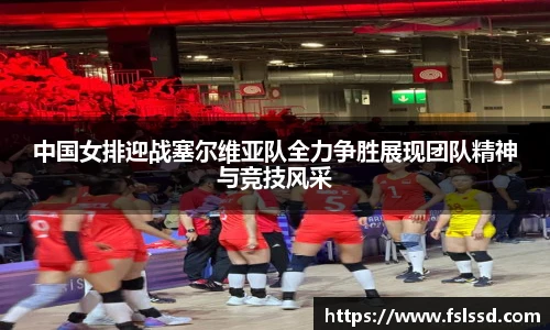 中国女排迎战塞尔维亚队全力争胜展现团队精神与竞技风采
