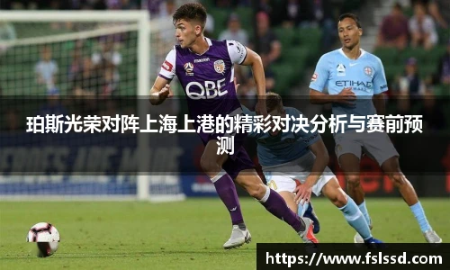 珀斯光荣对阵上海上港的精彩对决分析与赛前预测