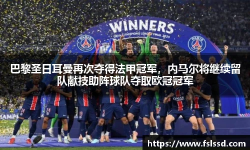 巴黎圣日耳曼再次夺得法甲冠军，内马尔将继续留队献技助阵球队夺取欧冠冠军