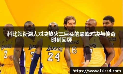 科比领衔湖人对决热火三巨头的巅峰对决与传奇时刻回顾