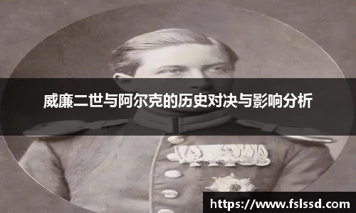 威廉二世与阿尔克的历史对决与影响分析