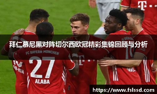 拜仁慕尼黑对阵切尔西欧冠精彩集锦回顾与分析