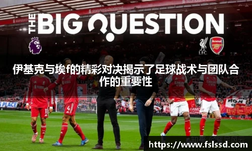 伊基克与埃f的精彩对决揭示了足球战术与团队合作的重要性
