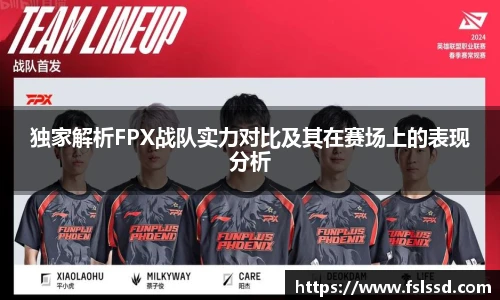 独家解析FPX战队实力对比及其在赛场上的表现分析