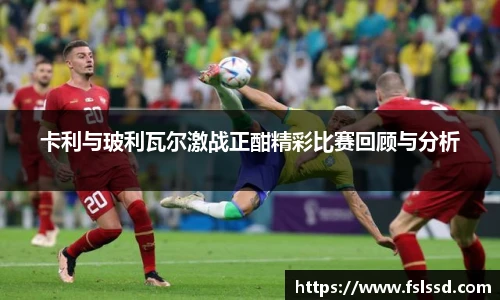 卡利与玻利瓦尔激战正酣精彩比赛回顾与分析