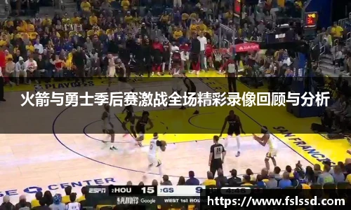 火箭与勇士季后赛激战全场精彩录像回顾与分析