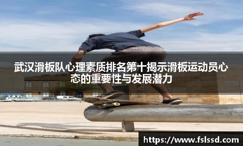 武汉滑板队心理素质排名第十揭示滑板运动员心态的重要性与发展潜力