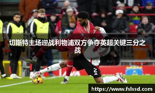 切斯特主场迎战利物浦双方争夺英超关键三分之战